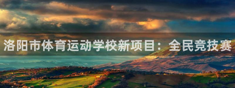 一竞技官网下载平台注册：洛阳市体育运动学校新项目：全