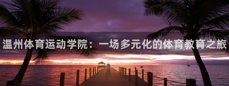 一竞技官方正版app集团官网网址：温州体育运动学院：