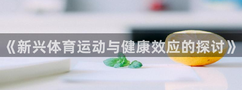 一竞技官方正版app集团官网首页：《新兴体育运动与健康效应的