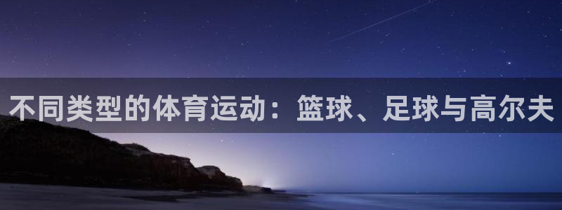 一竞技官方正版app娱乐平台：不同类型的体育运动：篮