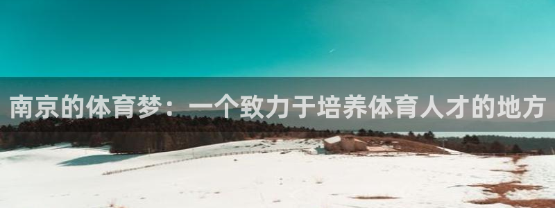 一竞技官网下载娱乐：南京的体育梦：一个致力于培养体育人才的地