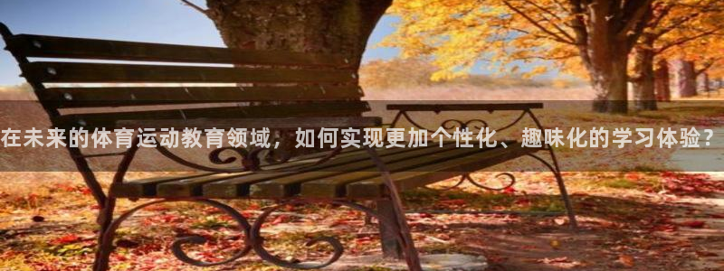 一竞技官网下载平台假的吗是真的吗吗：在未来的体育运动教育领域