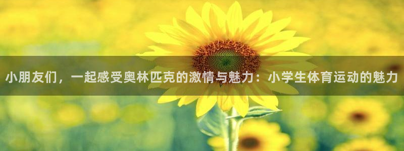 一竞技官网下载招商电话地址是多少：小朋友们，一起感受奥林匹克